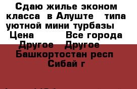 Сдаю жилье эконом класса  в Алуште ( типа уютной мини-турбазы) › Цена ­ 350 - Все города Другое » Другое   . Башкортостан респ.,Сибай г.